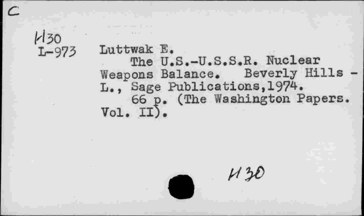 ﻿kbo
L-973
Luttwak E.
The U.S.-U.S.S.R. Nuclear Weapons Balance. Beverly Hills -L., Sage Publications,1974.
66 p. (The Washington Papers. Vol. II).